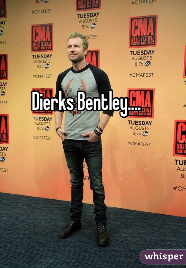 Dierks Bentley.... 