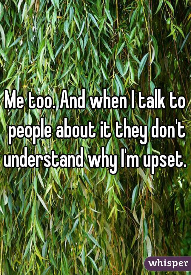 Me too. And when I talk to people about it they don't understand why I'm upset. 