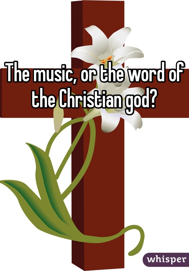 The music, or the word of the Christian god?