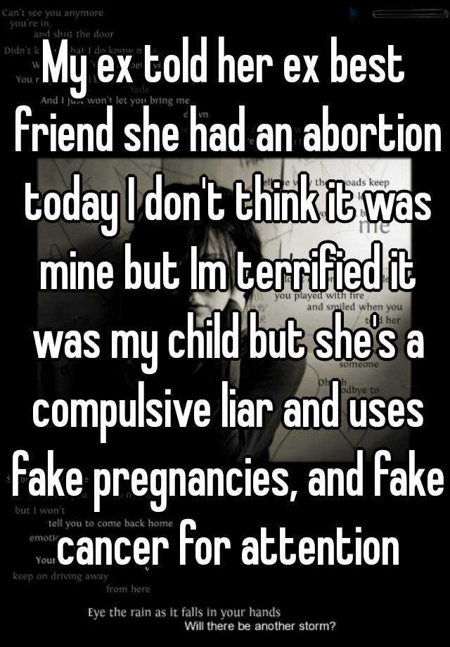 My ex told her ex best friend she had an abortion today I don't think it was mine but Im terrified it was my child but she's a compulsive liar and uses fake pregnancies, and fake cancer for attention