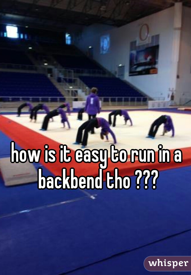 how is it easy to run in a backbend tho ???