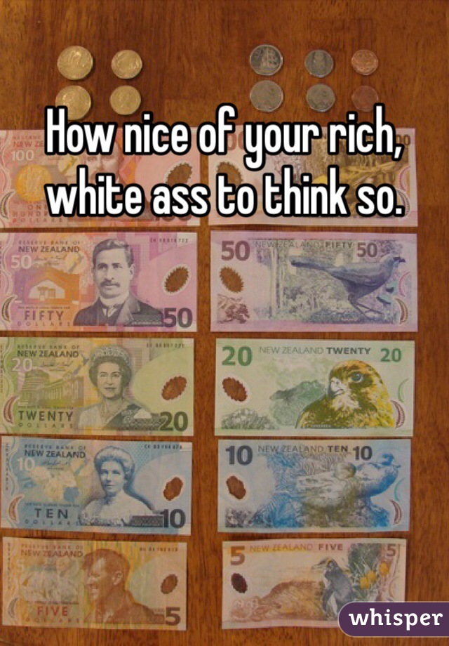 How nice of your rich, white ass to think so.