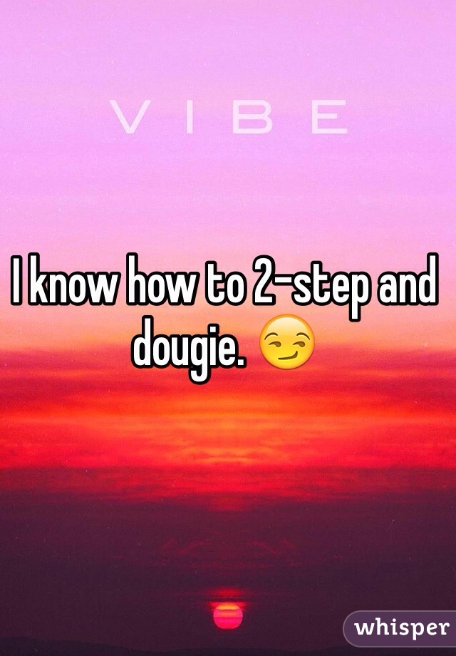 I know how to 2-step and dougie. 😏