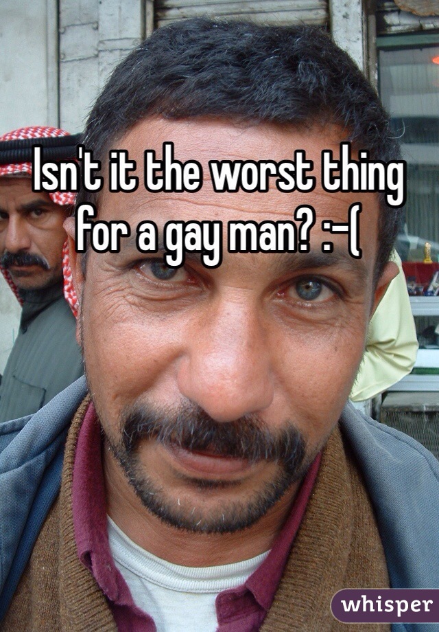 Isn't it the worst thing for a gay man? :-(
