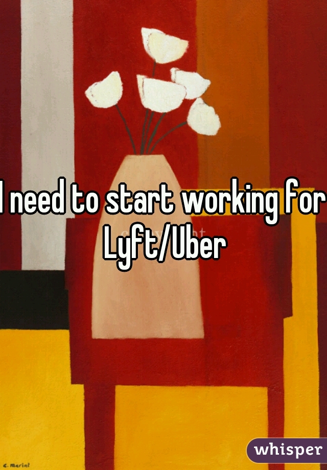 I need to start working for Lyft/Uber