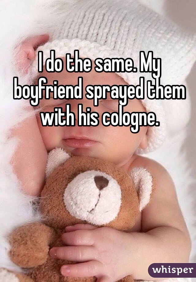 I do the same. My boyfriend sprayed them with his cologne. 