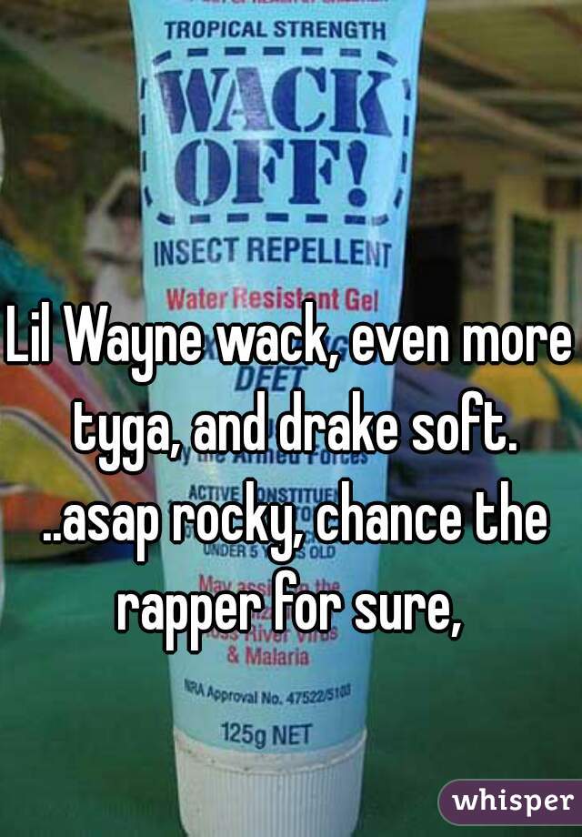 Lil Wayne wack, even more tyga, and drake soft. ..asap rocky, chance the rapper for sure, 