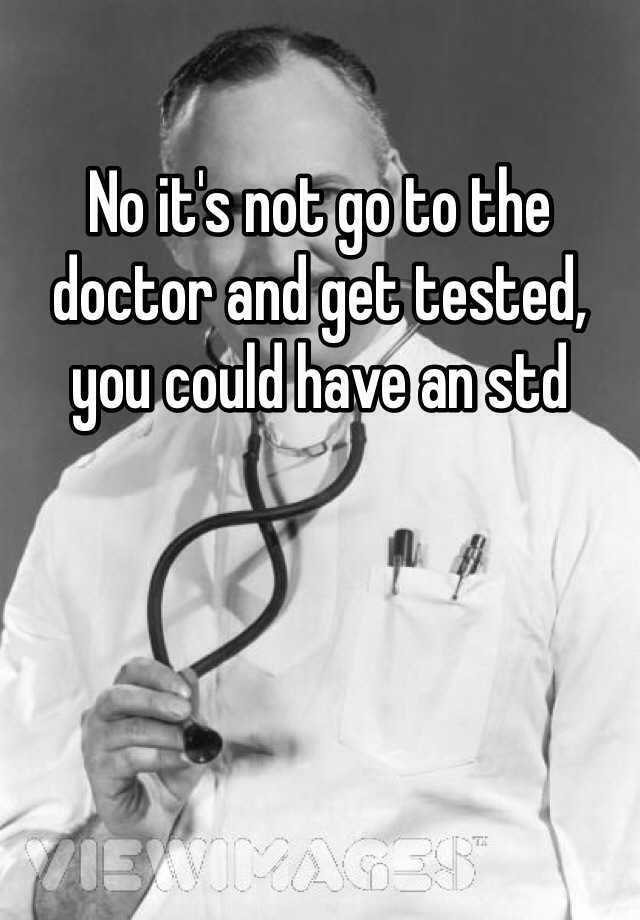 no-it-s-not-go-to-the-doctor-and-get-tested-you-could-have-an-std