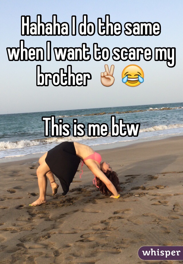 Hahaha I do the same when I want to scare my brother ✌️😂

This is me btw 