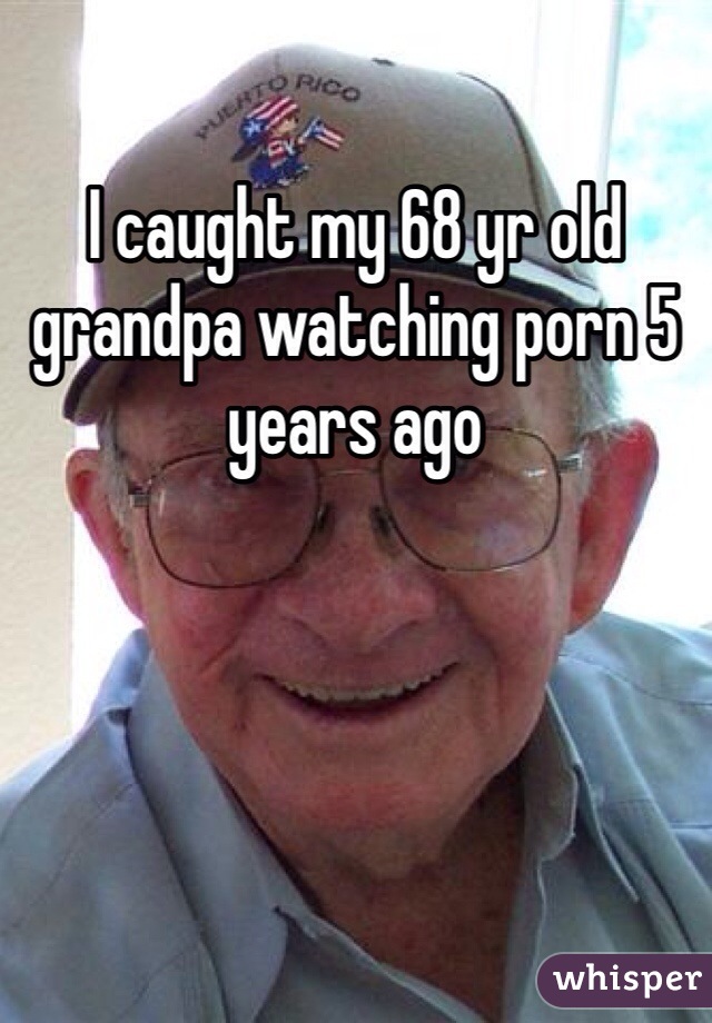 I caught my 68 yr old grandpa watching porn 5 years ago 
