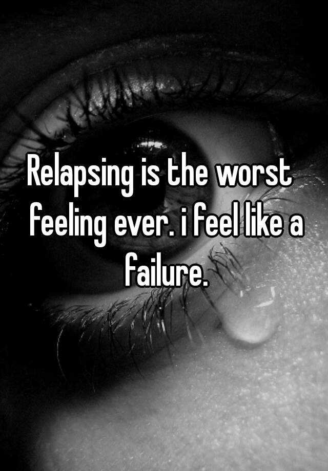 relapsing-is-the-worst-feeling-ever-i-feel-like-a-failure