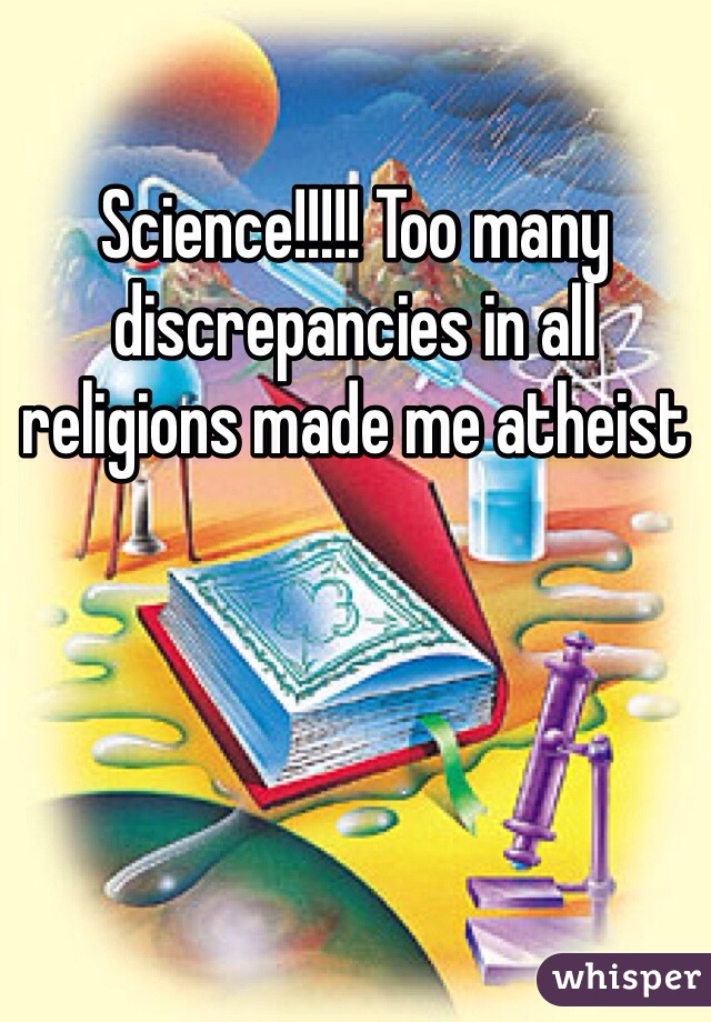 Science!!!!! Too many discrepancies in all religions made me atheist 