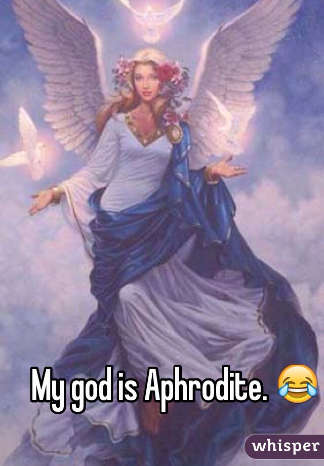 My god is Aphrodite. 😂