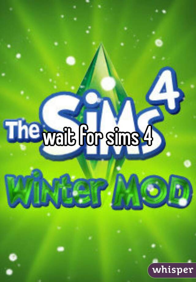 wait for sims 4
