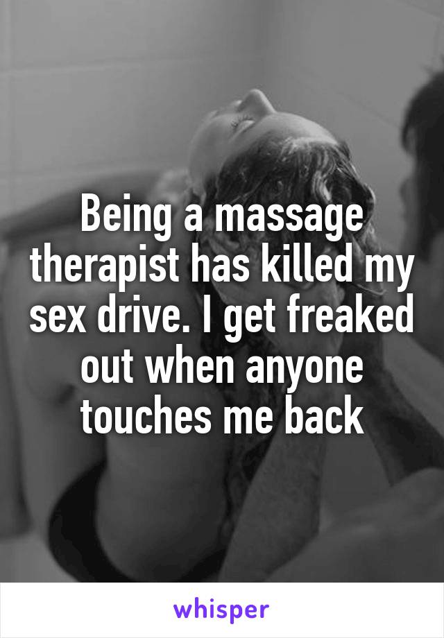 Being a massage therapist has killed my sex drive. I get freaked out when anyone touches me back