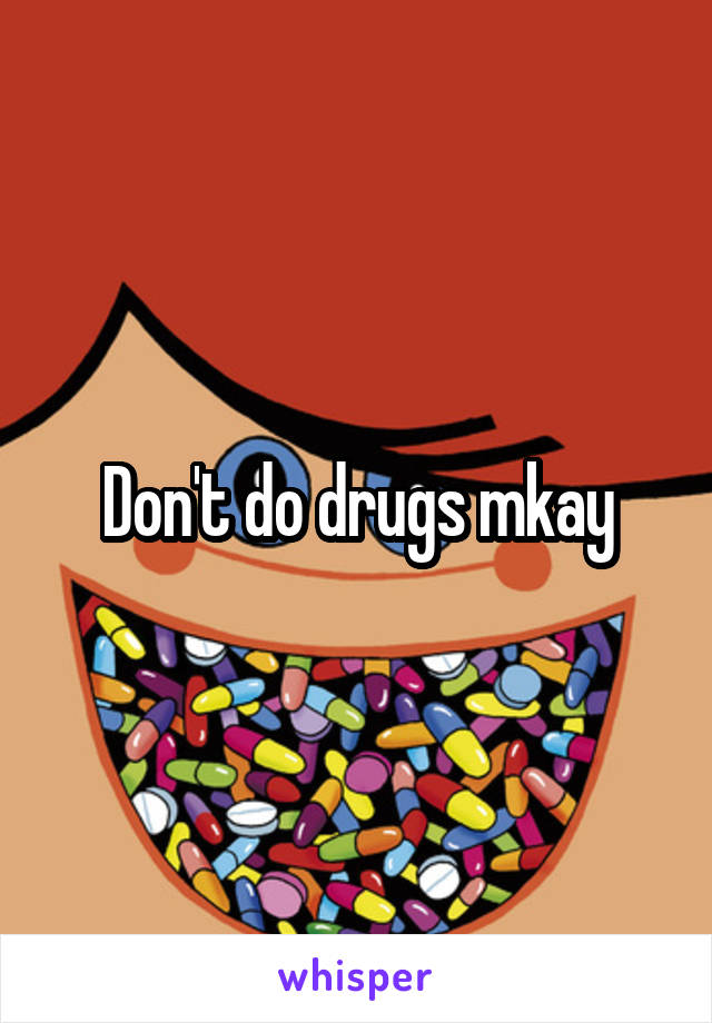 Don't do drugs mkay