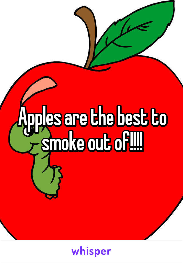 Apples are the best to smoke out of!!!!