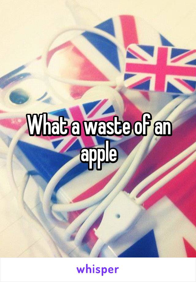 What a waste of an apple