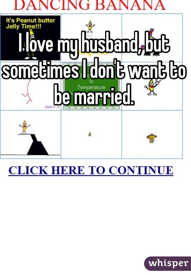 I love my husband, but sometimes I don't want to be married.