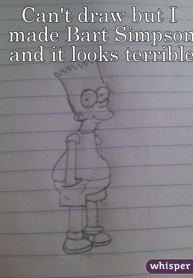 Can't draw but I made Bart Simpson and it looks terrible 