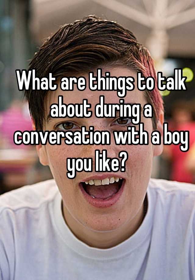 what-are-things-to-talk-about-during-a-conversation-with-a-boy-you-like