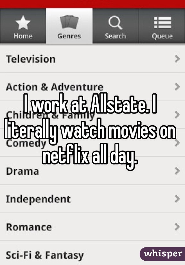 I work at Allstate. I literally watch movies on netflix all day.