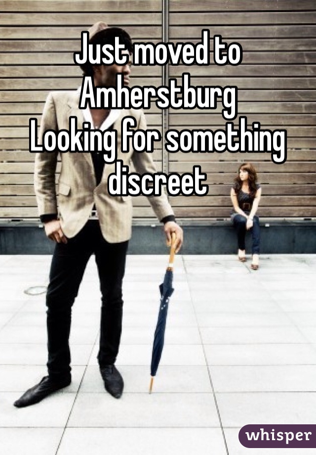 Just moved to Amherstburg 
Looking for something discreet