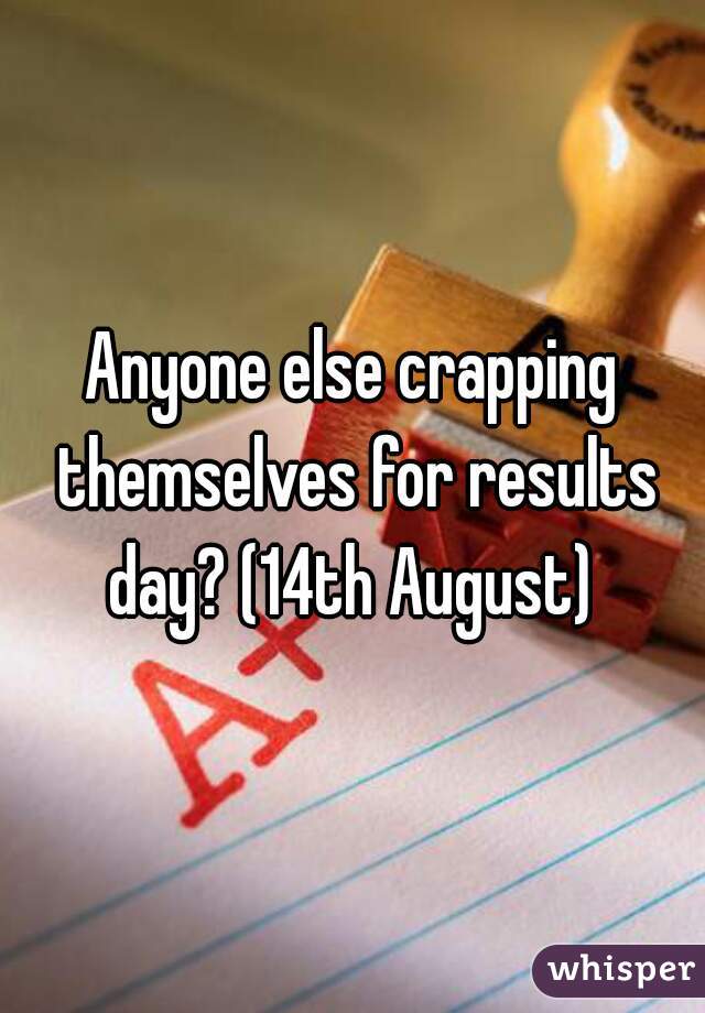 Anyone else crapping themselves for results day? (14th August) 