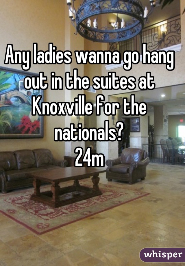 Any ladies wanna go hang out in the suites at Knoxville for the nationals?
24m
