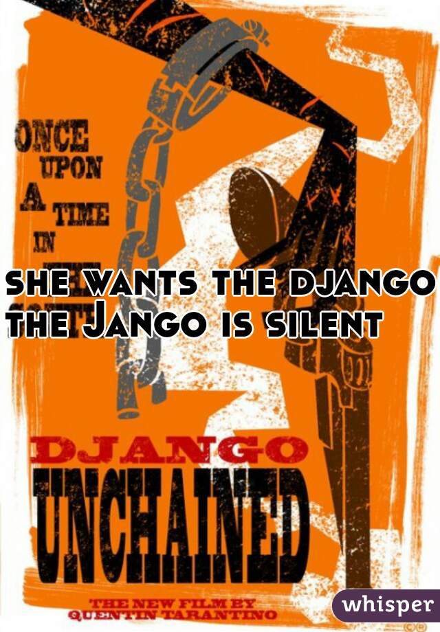 she wants the django.


the Jango is silent    