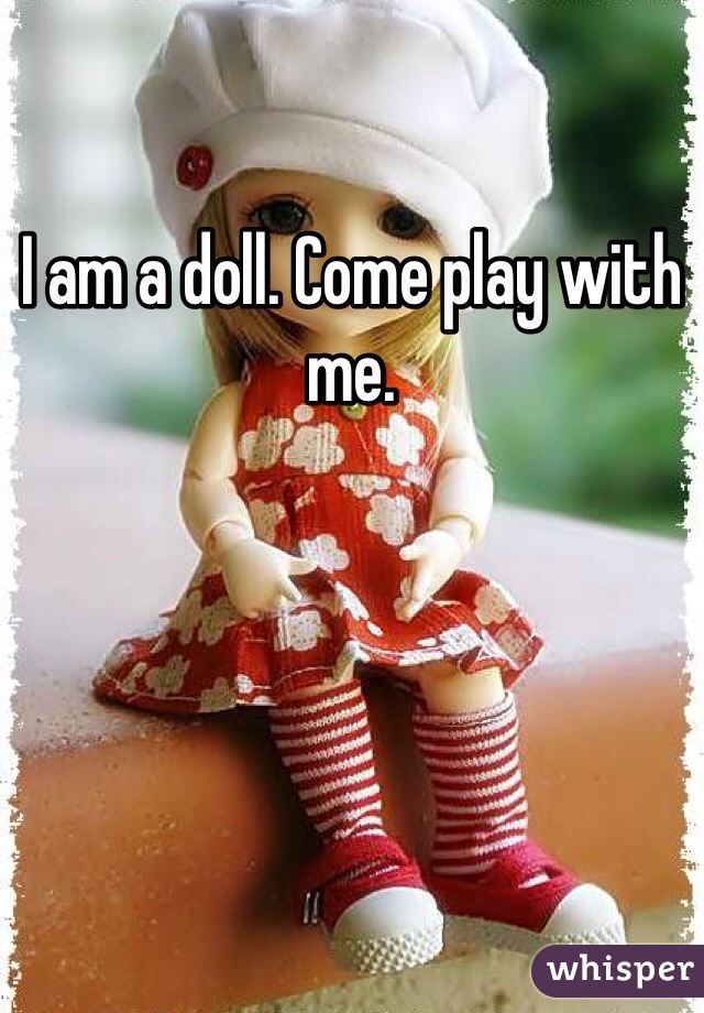 I am a doll. Come play with me. 