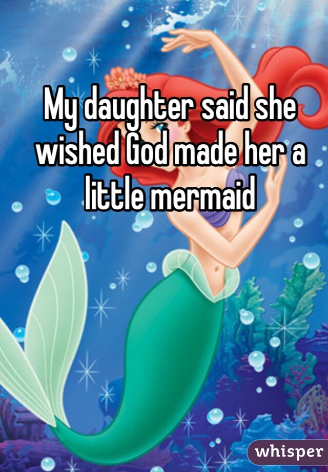 My daughter said she wished God made her a little mermaid