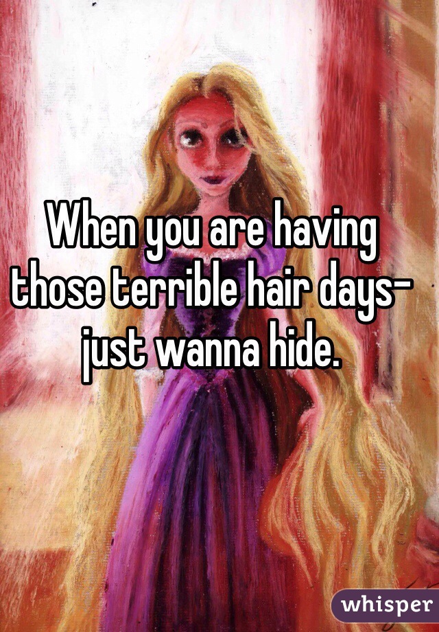When you are having those terrible hair days- just wanna hide. 