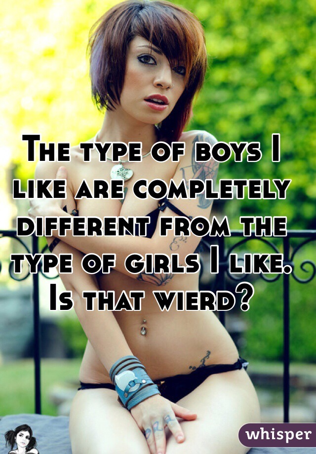 The type of boys I like are completely different from the type of girls I like. Is that wierd?