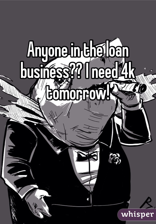 Anyone in the loan business?? I need 4k tomorrow! 