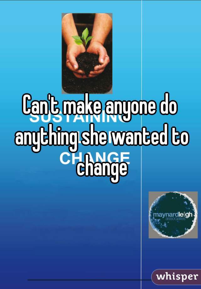 Can't make anyone do anything she wanted to change