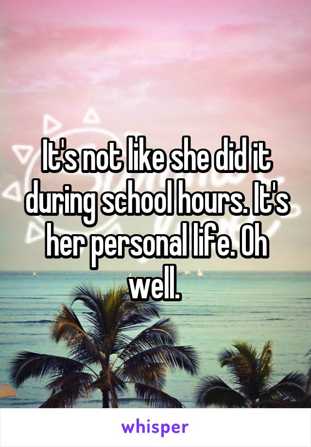 It's not like she did it during school hours. It's her personal life. Oh well. 