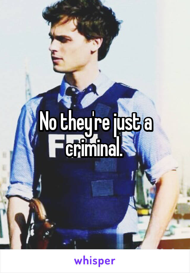 No they're just a criminal. 