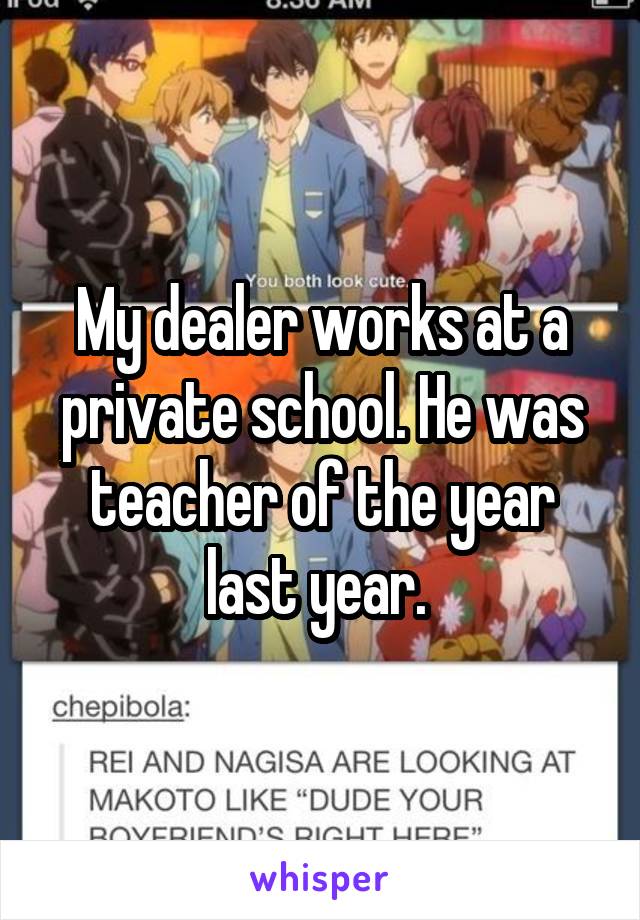 My dealer works at a private school. He was teacher of the year last year. 