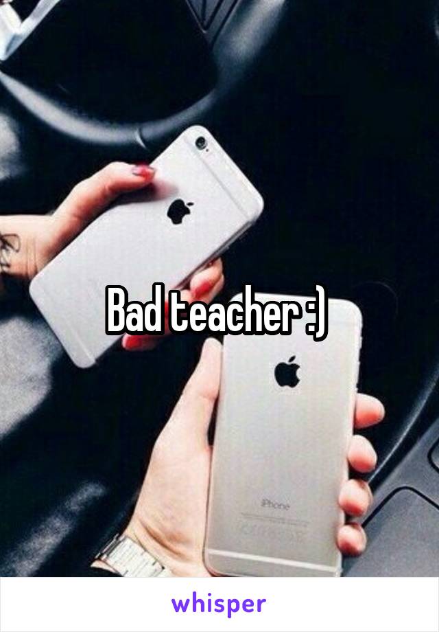 Bad teacher :) 