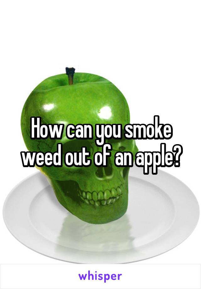 How can you smoke weed out of an apple?