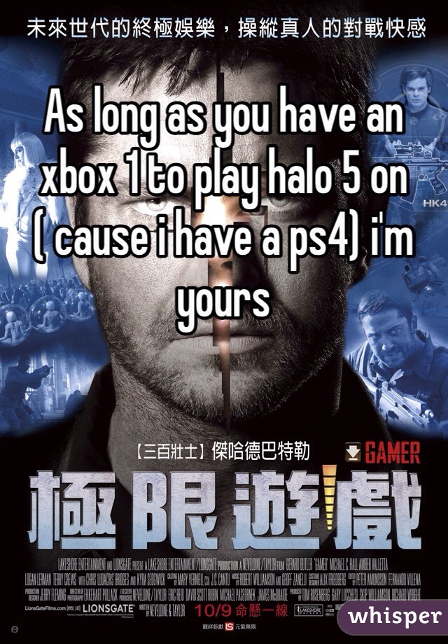 As long as you have an xbox 1 to play halo 5 on ( cause i have a ps4) i'm yours