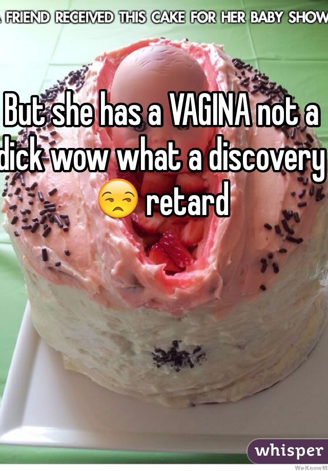 But she has a VAGINA not a dick wow what a discovery 😒 retard