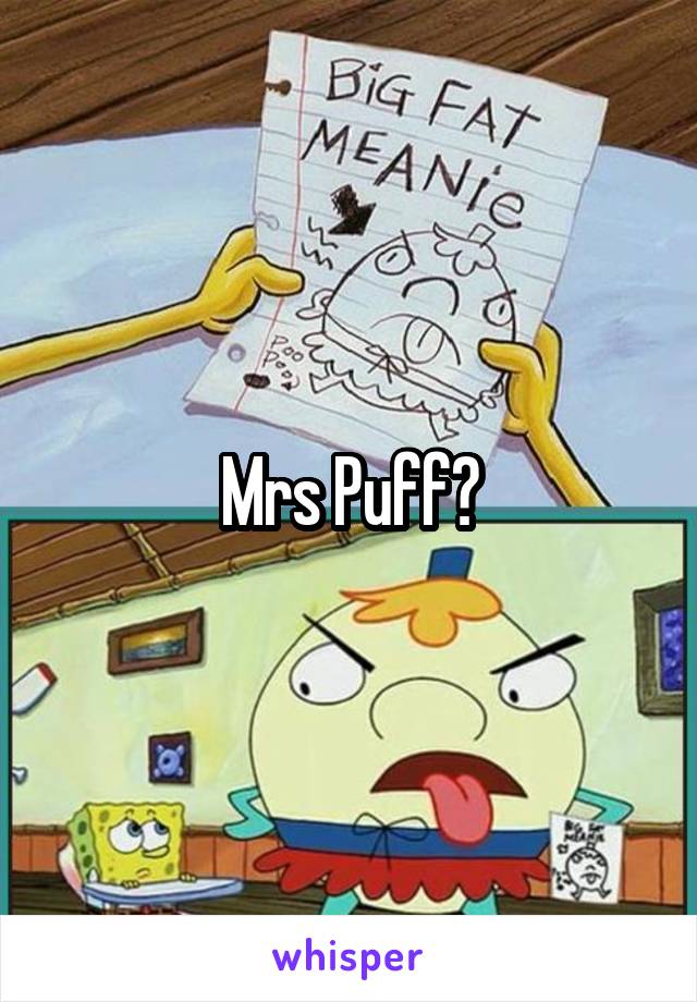 Mrs Puff?