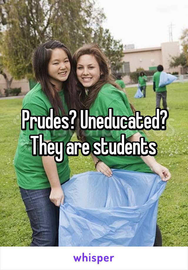 Prudes? Uneducated? They are students 