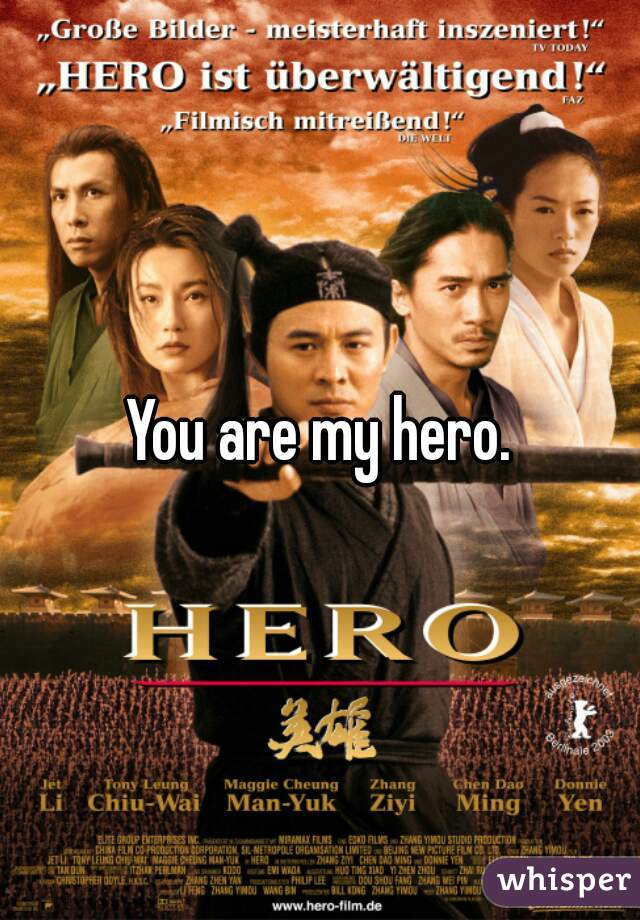 You are my hero.