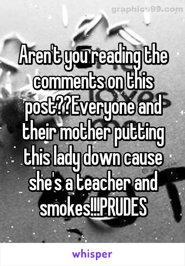 Aren't you reading the comments on this post??Everyone and their mother putting this lady down cause she's a teacher and smokes!!!PRUDES