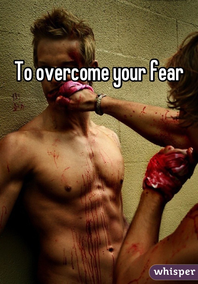 To overcome your fear