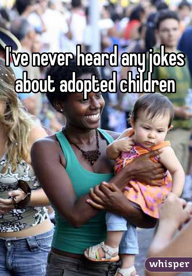 I've never heard any jokes about adopted children 