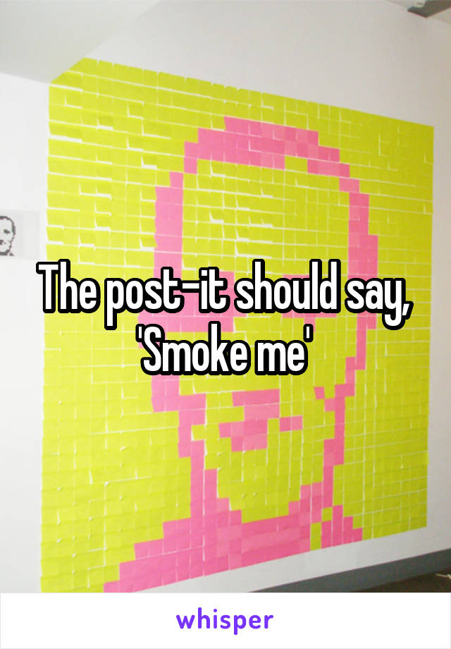 The post-it should say, 
'Smoke me' 